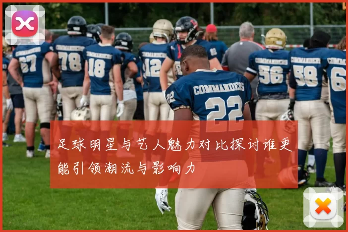 足球明星与艺人魅力对比探讨谁更能引领潮流与影响力