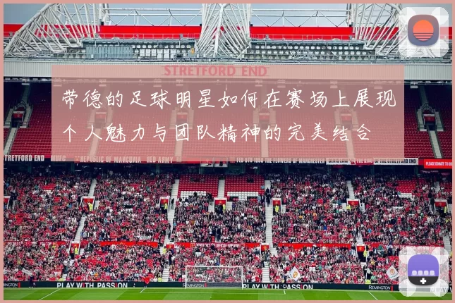 带德的足球明星如何在赛场上展现个人魅力与团队精神的完美结合