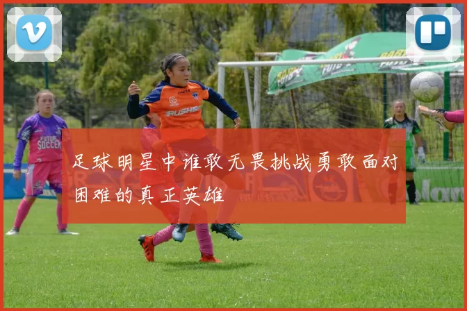 足球明星中谁敢无畏挑战勇敢面对困难的真正英雄