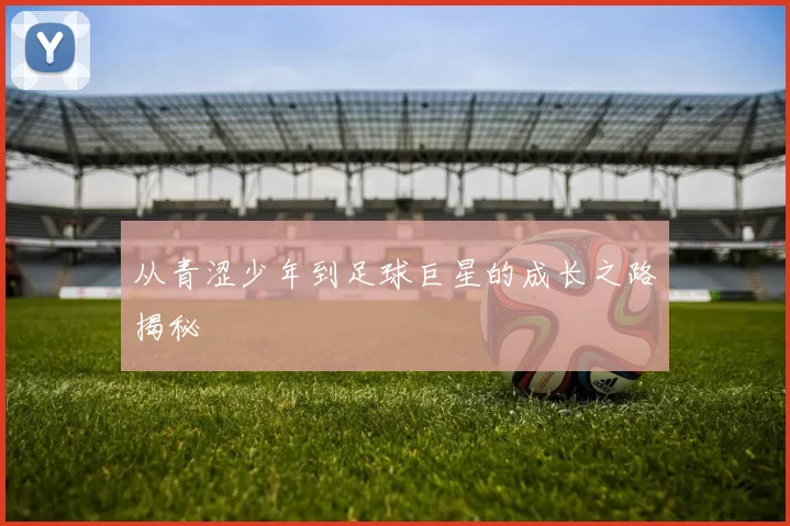 从青涩少年到足球巨星的成长之路揭秘