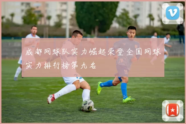 成都网球队实力崛起荣登全国网球实力排行榜第九名