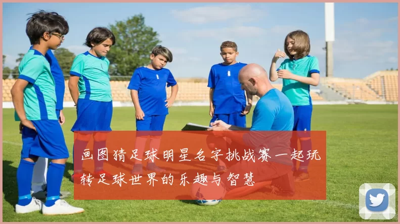 画图猜足球明星名字挑战赛一起玩转足球世界的乐趣与智慧