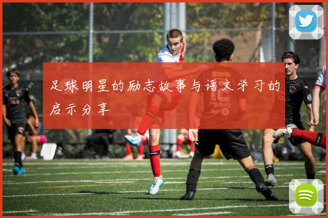 足球明星的励志故事与语文学习的启示分享