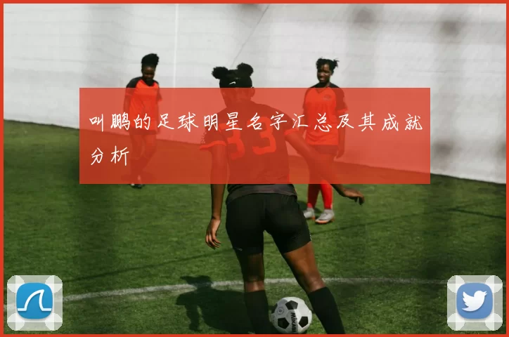 叫鹏的足球明星名字汇总及其成就分析