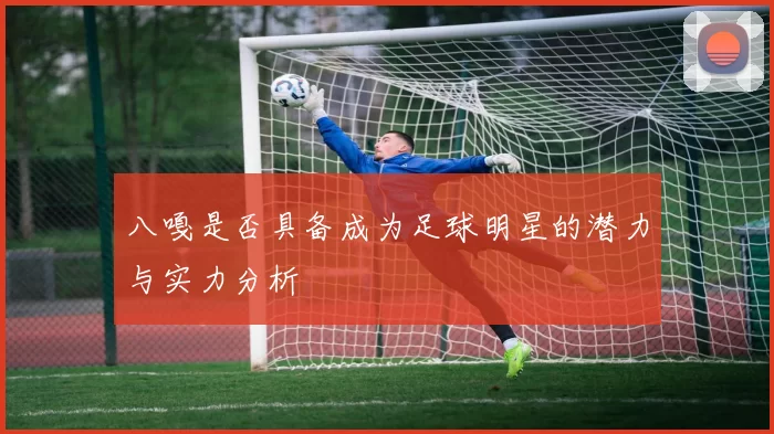 八嘎是否具备成为足球明星的潜力与实力分析