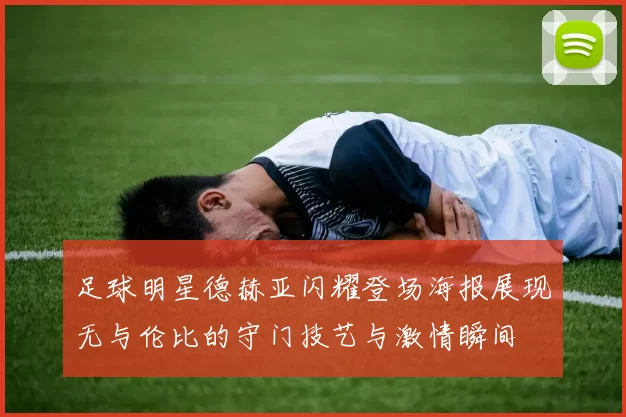 足球明星德赫亚闪耀登场海报展现无与伦比的守门技艺与激情瞬间