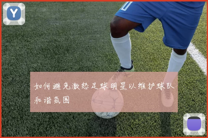 如何避免激怒足球明星以维护球队和谐氛围