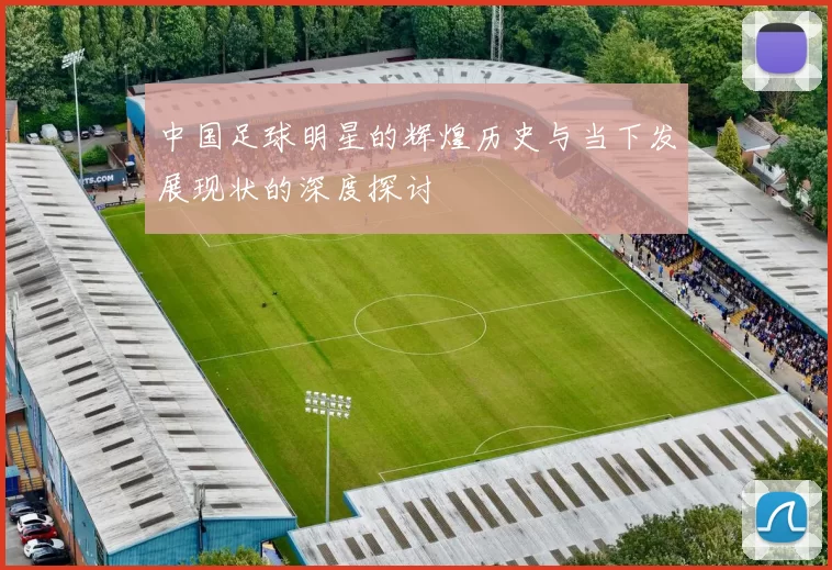 中国足球明星的辉煌历史与当下发展现状的深度探讨