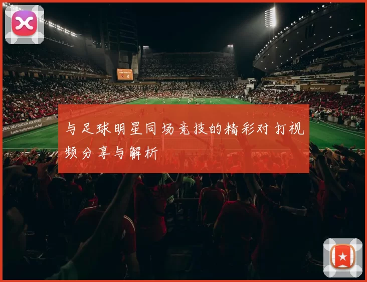 与足球明星同场竞技的精彩对打视频分享与解析