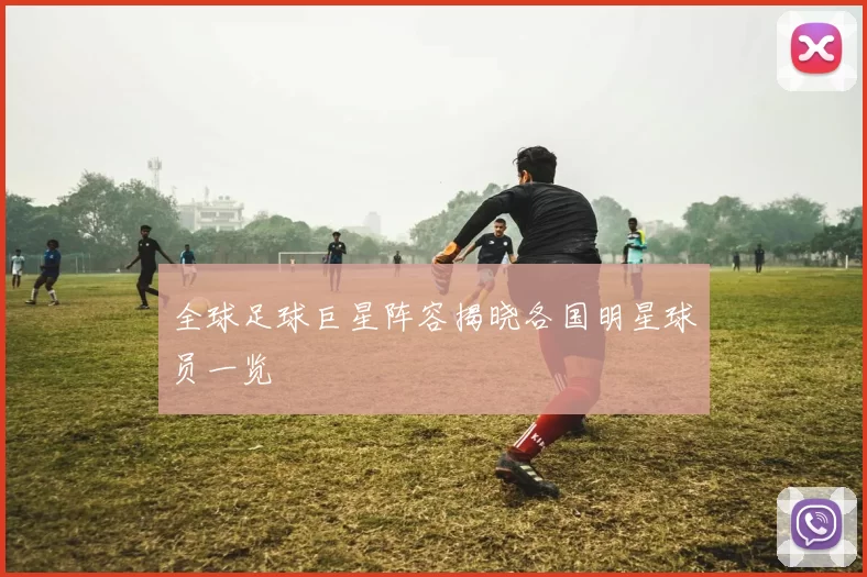 全球足球巨星阵容揭晓各国明星球员一览