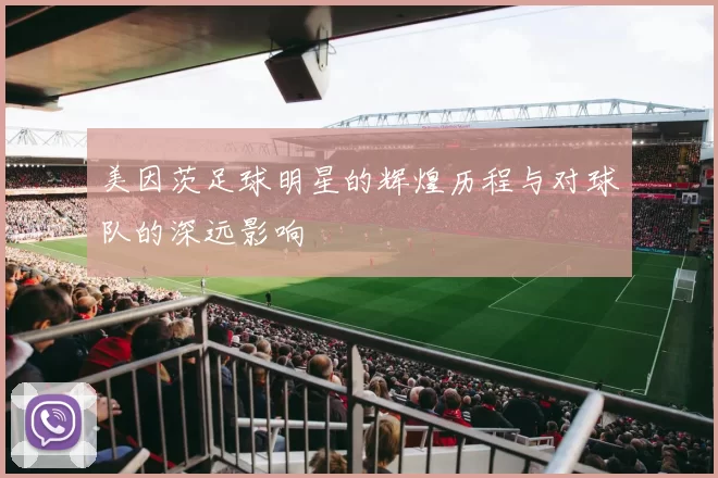 美因茨足球明星的辉煌历程与对球队的深远影响