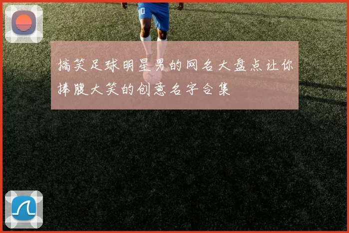 搞笑足球明星男的网名大盘点让你捧腹大笑的创意名字合集
