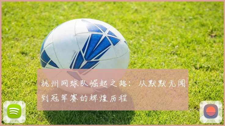 杭州网球队崛起之路：从默默无闻到冠军赛的辉煌历程