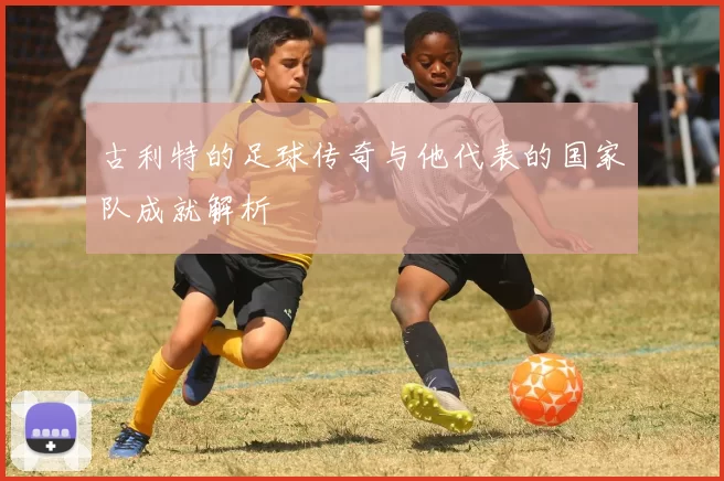 古利特的足球传奇与他代表的国家队成就解析
