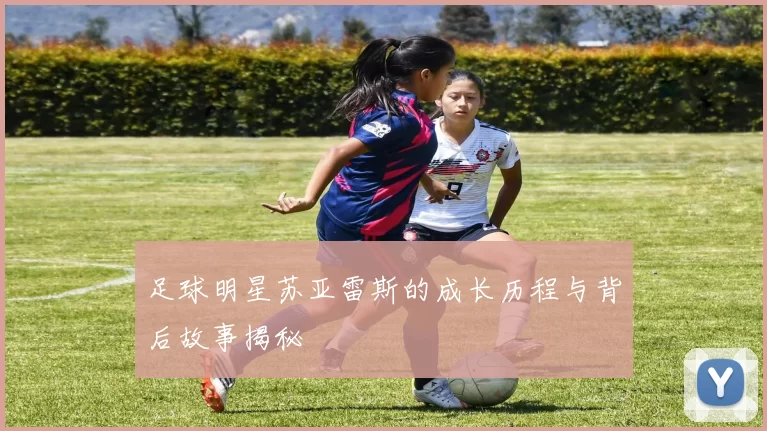 足球明星苏亚雷斯的成长历程与背后故事揭秘