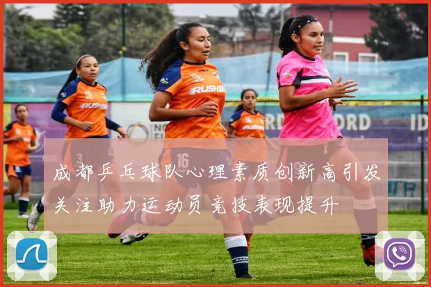 成都乒乓球队心理素质创新高引发关注助力运动员竞技表现提升
