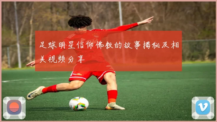 足球明星信仰佛教的故事揭秘及相关视频分享
