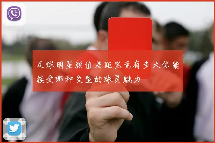 足球明星颜值差距究竟有多大你能接受哪种类型的球员魅力