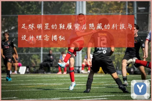 足球明星的鞋履背后隐藏的科技与设计理念揭秘