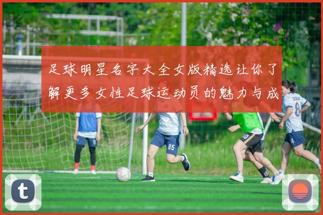 足球明星名字大全女版精选让你了解更多女性足球运动员的魅力与成就