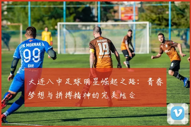 大连八中足球明星崛起之路：青春梦想与拼搏精神的完美结合