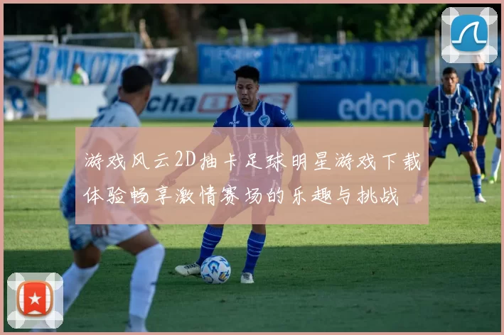 游戏风云2D抽卡足球明星游戏下载体验畅享激情赛场的乐趣与挑战