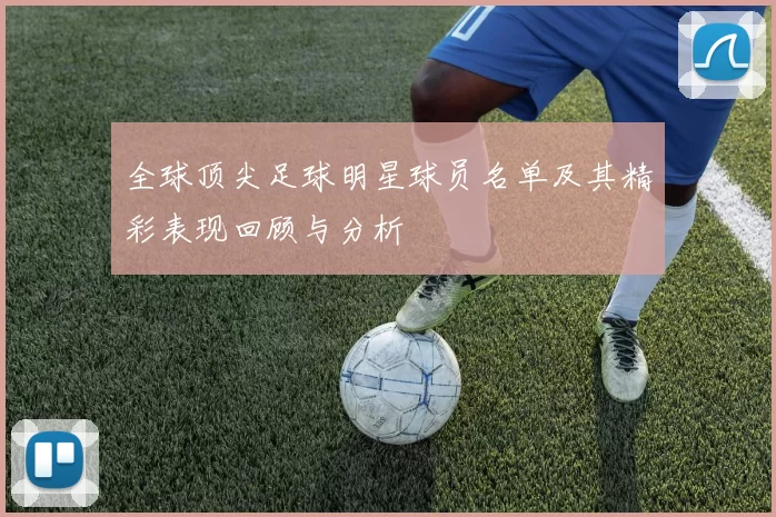 全球顶尖足球明星球员名单及其精彩表现回顾与分析