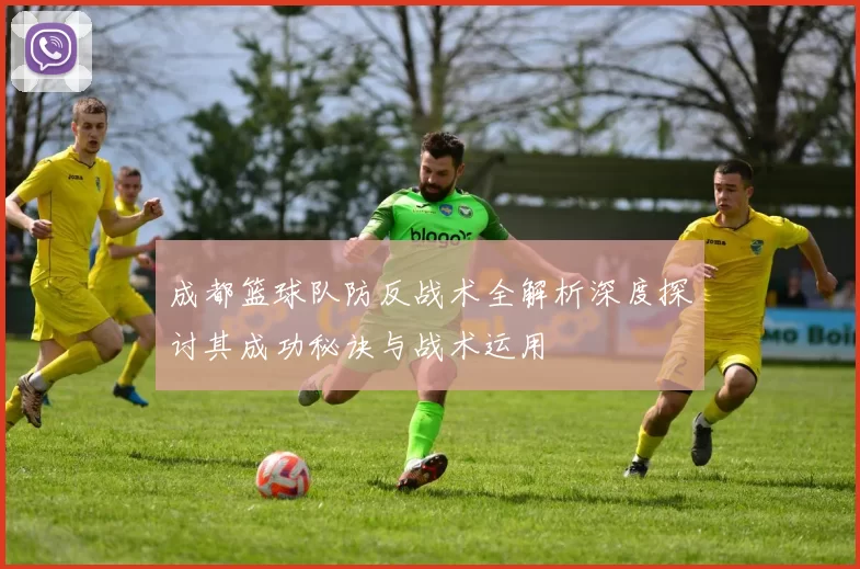 成都篮球队防反战术全解析深度探讨其成功秘诀与战术运用