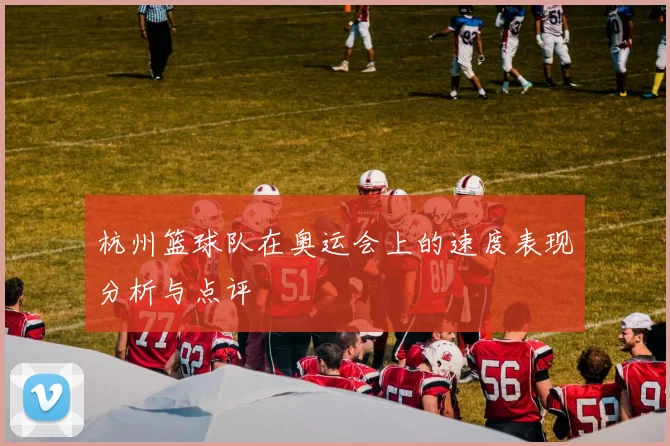 杭州篮球队在奥运会上的速度表现分析与点评
