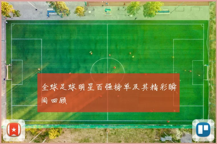 全球足球明星百强榜单及其精彩瞬间回顾
